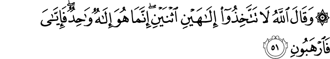 وَقَالَ اللَّهُ لَا تَتَّخِذُوا إِلَـٰهَيْنِ اثْنَيْنِ ۖ إِنَّمَا هُوَ إِلَـٰهٌ وَاحِدٌ ۖ فَإِيَّايَ فَارْهَبُونِ