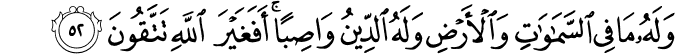 وَلَهُ مَا فِي السَّمَاوَاتِ وَالْأَرْضِ وَلَهُ الدِّينُ وَاصِبًا ۚ أَفَغَيْرَ اللَّهِ تَتَّقُونَ