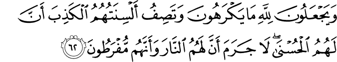 وَيَجْعَلُونَ لِلَّهِ مَا يَكْرَهُونَ وَتَصِفُ أَلْسِنَتُهُمُ الْكَذِبَ أَنَّ لَهُمُ الْحُسْنَىٰ ۖ لَا جَرَمَ أَنَّ لَهُمُ النَّارَ وَأَنَّهُم مُّفْرَطُونَ