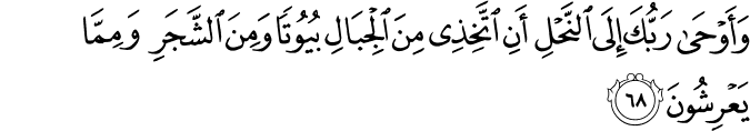 وَأَوْحَىٰ رَبُّكَ إِلَى النَّحْلِ أَنِ اتَّخِذِي مِنَ الْجِبَالِ بُيُوتًا وَمِنَ الشَّجَرِ وَمِمَّا يَعْرِشُونَ