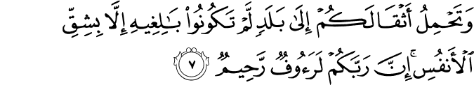 وَتَحْمِلُ أَثْقَالَكُمْ إِلَىٰ بَلَدٍ لَّمْ تَكُونُوا بَالِغِيهِ إِلَّا بِشِقِّ الْأَنفُسِ ۚ إِنَّ رَبَّكُمْ لَرَءُوفٌ رَّحِيمٌ