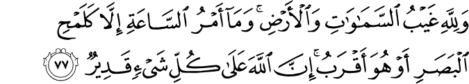 وَلِلَّهِ غَيْبُ السَّمَاوَاتِ وَالْأَرْضِ ۚ وَمَا أَمْرُ السَّاعَةِ إِلَّا كَلَمْحِ الْبَصَرِ أَوْ هُوَ أَقْرَبُ ۚ إِنَّ اللَّهَ عَلَىٰ كُلِّ شَيْءٍ قَدِيرٌ