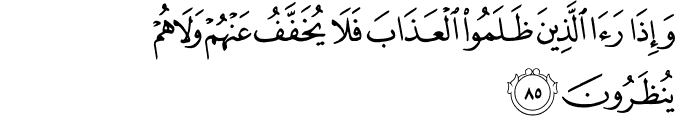 وَإِذَا رَأَى الَّذِينَ ظَلَمُوا الْعَذَابَ فَلَا يُخَفَّفُ عَنْهُمْ وَلَا هُمْ يُنظَرُونَ