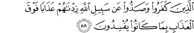 الَّذِينَ كَفَرُوا وَصَدُّوا عَن سَبِيلِ اللَّهِ زِدْنَاهُمْ عَذَابًا فَوْقَ الْعَذَابِ بِمَا كَانُوا يُفْسِدُونَ