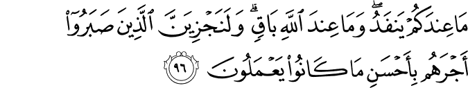 مَا عِندَكُمْ يَنفَدُ ۖ وَمَا عِندَ اللَّهِ بَاقٍ ۗ وَلَنَجْزِيَنَّ الَّذِينَ صَبَرُوا أَجْرَهُم بِأَحْسَنِ مَا كَانُوا يَعْمَلُونَ