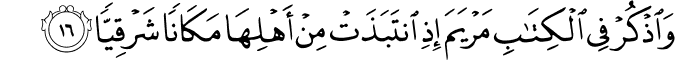 وَاذْكُرْ فِي الْكِتَابِ مَرْيَمَ إِذِ انتَبَذَتْ مِنْ أَهْلِهَا مَكَانًا شَرْقِيًّا