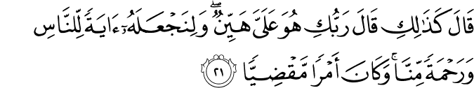قَالَ كَذَٰلِكِ قَالَ رَبُّكِ هُوَ عَلَيَّ هَيِّنٌ ۖ وَلِنَجْعَلَهُ آيَةً لِّلنَّاسِ وَرَحْمَةً مِّنَّا ۚ وَكَانَ أَمْرًا مَّقْضِيًّا