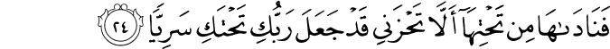 فَنَادَاهَا مِن تَحْتِهَا أَلَّا تَحْزَنِي قَدْ جَعَلَ رَبُّكِ تَحْتَكِ سَرِيًّا