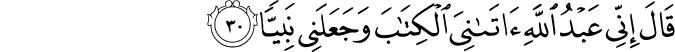 قَالَ إِنِّي عَبْدُ اللَّهِ آتَانِيَ الْكِتَابَ وَجَعَلَنِي نَبِيًّا