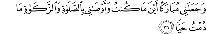 وَجَعَلَنِي مُبَارَكًا أَيْنَ مَا كُنتُ وَأَوْصَانِي بِالصَّلَاةِ وَالزَّكَاةِ مَا دُمْتُ حَيًّا