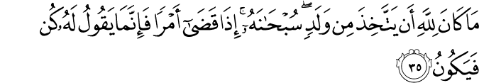 مَا كَانَ لِلَّهِ أَن يَتَّخِذَ مِن وَلَدٍ ۖ سُبْحَانَهُ ۚ إِذَا قَضَىٰ أَمْرًا فَإِنَّمَا يَقُولُ لَهُ كُن فَيَكُونُ