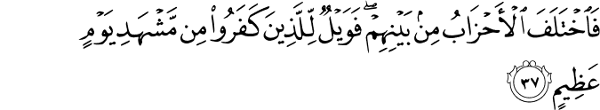 فَاخْتَلَفَ الْأَحْزَابُ مِن بَيْنِهِمْ ۖ فَوَيْلٌ لِّلَّذِينَ كَفَرُوا مِن مَّشْهَدِ يَوْمٍ عَظِيمٍ