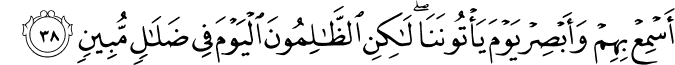 أَسْمِعْ بِهِمْ وَأَبْصِرْ يَوْمَ يَأْتُونَنَا ۖ لَـٰكِنِ الظَّالِمُونَ الْيَوْمَ فِي ضَلَالٍ مُّبِينٍ