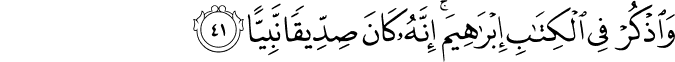 وَاذْكُرْ فِي الْكِتَابِ إِبْرَاهِيمَ ۚ إِنَّهُ كَانَ صِدِّيقًا نَّبِيًّا