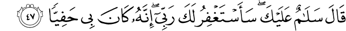 قَالَ سَلَامٌ عَلَيْكَ ۖ سَأَسْتَغْفِرُ لَكَ رَبِّي ۖ إِنَّهُ كَانَ بِي حَفِيًّا