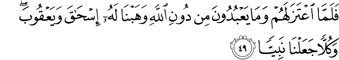 فَلَمَّا اعْتَزَلَهُمْ وَمَا يَعْبُدُونَ مِن دُونِ اللَّهِ وَهَبْنَا لَهُ إِسْحَاقَ وَيَعْقُوبَ ۖ وَكُلًّا جَعَلْنَا نَبِيًّا