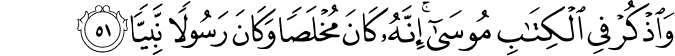 وَاذْكُرْ فِي الْكِتَابِ مُوسَىٰ ۚ إِنَّهُ كَانَ مُخْلَصًا وَكَانَ رَسُولًا نَّبِيًّا