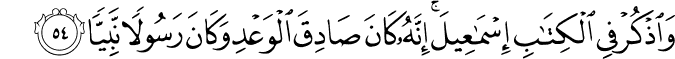 وَاذْكُرْ فِي الْكِتَابِ إِسْمَاعِيلَ ۚ إِنَّهُ كَانَ صَادِقَ الْوَعْدِ وَكَانَ رَسُولًا نَّبِيًّا