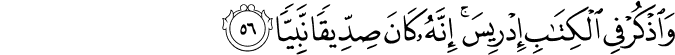 وَاذْكُرْ فِي الْكِتَابِ إِدْرِيسَ ۚ إِنَّهُ كَانَ صِدِّيقًا نَّبِيًّا