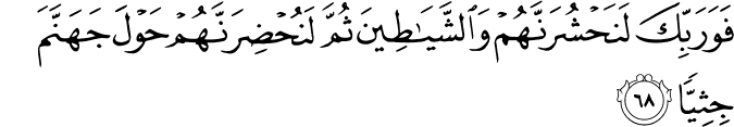 فَوَرَبِّكَ لَنَحْشُرَنَّهُمْ وَالشَّيَاطِينَ ثُمَّ لَنُحْضِرَنَّهُمْ حَوْلَ جَهَنَّمَ جِثِيًّا