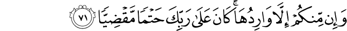 وَإِن مِّنكُمْ إِلَّا وَارِدُهَا ۚ كَانَ عَلَىٰ رَبِّكَ حَتْمًا مَّقْضِيًّا