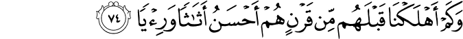 وَكَمْ أَهْلَكْنَا قَبْلَهُم مِّن قَرْنٍ هُمْ أَحْسَنُ أَثَاثًا وَرِئْيًا