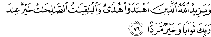 وَيَزِيدُ اللَّهُ الَّذِينَ اهْتَدَوْا هُدًى ۗ وَالْبَاقِيَاتُ الصَّالِحَاتُ خَيْرٌ عِندَ رَبِّكَ ثَوَابًا وَخَيْرٌ مَّرَدًّا