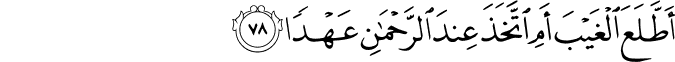أَطَّلَعَ الْغَيْبَ أَمِ اتَّخَذَ عِندَ الرَّحْمَـٰنِ عَهْدًا