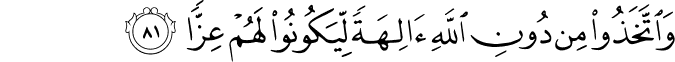 وَاتَّخَذُوا مِن دُونِ اللَّهِ آلِهَةً لِّيَكُونُوا لَهُمْ عِزًّا