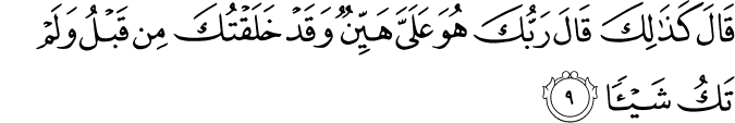 قَالَ كَذَٰلِكَ قَالَ رَبُّكَ هُوَ عَلَيَّ هَيِّنٌ وَقَدْ خَلَقْتُكَ مِن قَبْلُ وَلَمْ تَكُ شَيْئًا