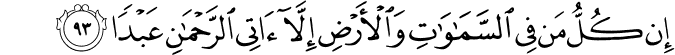 إِن كُلُّ مَن فِي السَّمَاوَاتِ وَالْأَرْضِ إِلَّا آتِي الرَّحْمَـٰنِ عَبْدًا
