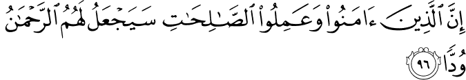 إِنَّ الَّذِينَ آمَنُوا وَعَمِلُوا الصَّالِحَاتِ سَيَجْعَلُ لَهُمُ الرَّحْمَـٰنُ وُدًّا