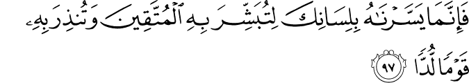 فَإِنَّمَا يَسَّرْنَاهُ بِلِسَانِكَ لِتُبَشِّرَ بِهِ الْمُتَّقِينَ وَتُنذِرَ بِهِ قَوْمًا لُّدًّا