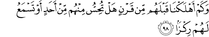 وَكَمْ أَهْلَكْنَا قَبْلَهُم مِّن قَرْنٍ هَلْ تُحِسُّ مِنْهُم مِّنْ أَحَدٍ أَوْ تَسْمَعُ لَهُمْ رِكْزًا