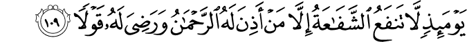يَوْمَئِذٍ لَّا تَنفَعُ الشَّفَاعَةُ إِلَّا مَنْ أَذِنَ لَهُ الرَّحْمَـٰنُ وَرَضِيَ لَهُ قَوْلًا