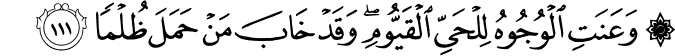 وَعَنَتِ الْوُجُوهُ لِلْحَيِّ الْقَيُّومِ ۖ وَقَدْ خَابَ مَنْ حَمَلَ ظُلْمًا