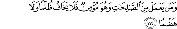 وَمَن يَعْمَلْ مِنَ الصَّالِحَاتِ وَهُوَ مُؤْمِنٌ فَلَا يَخَافُ ظُلْمًا وَلَا هَضْمًا