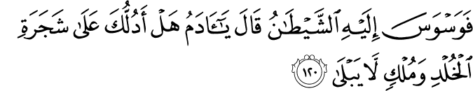 فَوَسْوَسَ إِلَيْهِ الشَّيْطَانُ قَالَ يَا آدَمُ هَلْ أَدُلُّكَ عَلَىٰ شَجَرَةِ الْخُلْدِ وَمُلْكٍ لَّا يَبْلَىٰ