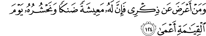 وَمَنْ أَعْرَضَ عَن ذِكْرِي فَإِنَّ لَهُ مَعِيشَةً ضَنكًا وَنَحْشُرُهُ يَوْمَ الْقِيَامَةِ أَعْمَىٰ