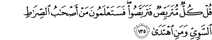 قُلْ كُلٌّ مُّتَرَبِّصٌ فَتَرَبَّصُوا ۖ فَسَتَعْلَمُونَ مَنْ أَصْحَابُ الصِّرَاطِ السَّوِيِّ وَمَنِ اهْتَدَىٰ