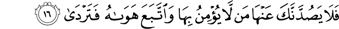 فَلَا يَصُدَّنَّكَ عَنْهَا مَن لَّا يُؤْمِنُ بِهَا وَاتَّبَعَ هَوَاهُ فَتَرْدَىٰ