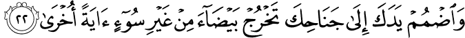 وَاضْمُمْ يَدَكَ إِلَىٰ جَنَاحِكَ تَخْرُجْ بَيْضَاءَ مِنْ غَيْرِ سُوءٍ آيَةً أُخْرَىٰ