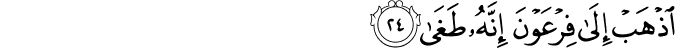 اذْهَبْ إِلَىٰ فِرْعَوْنَ إِنَّهُ طَغَىٰ