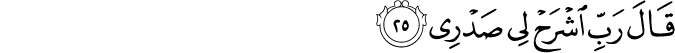 قَالَ رَبِّ اشْرَحْ لِي صَدْرِي
