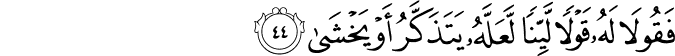 فَقُولَا لَهُ قَوْلًا لَّيِّنًا لَّعَلَّهُ يَتَذَكَّرُ أَوْ يَخْشَىٰ