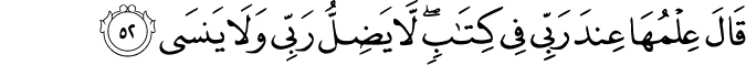 قَالَ عِلْمُهَا عِندَ رَبِّي فِي كِتَابٍ ۖ لَّا يَضِلُّ رَبِّي وَلَا يَنسَى