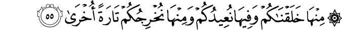 مِنْهَا خَلَقْنَاكُمْ وَفِيهَا نُعِيدُكُمْ وَمِنْهَا نُخْرِجُكُمْ تَارَةً أُخْرَىٰ