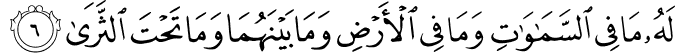 لَهُ مَا فِي السَّمَاوَاتِ وَمَا فِي الْأَرْضِ وَمَا بَيْنَهُمَا وَمَا تَحْتَ الثَّرَىٰ
