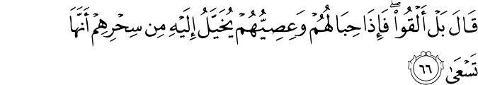 قَالَ بَلْ أَلْقُوا ۖ فَإِذَا حِبَالُهُمْ وَعِصِيُّهُمْ يُخَيَّلُ إِلَيْهِ مِن سِحْرِهِمْ أَنَّهَا تَسْعَىٰ