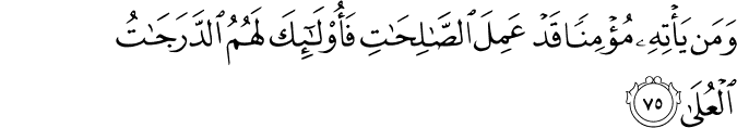 وَمَن يَأْتِهِ مُؤْمِنًا قَدْ عَمِلَ الصَّالِحَاتِ فَأُولَـٰئِكَ لَهُمُ الدَّرَجَاتُ الْعُلَىٰ